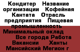 Кондитер › Название организации ­ Кофейная Кантата › Отрасль предприятия ­ Пищевая промышленность › Минимальный оклад ­ 60 000 - Все города Работа » Вакансии   . Ханты-Мансийский,Мегион г.